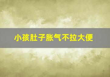 小孩肚子胀气不拉大便