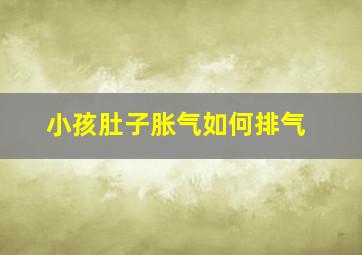 小孩肚子胀气如何排气