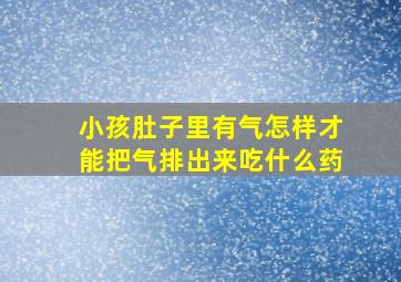 小孩肚子里有气怎样才能把气排出来吃什么药