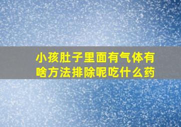 小孩肚子里面有气体有啥方法排除呢吃什么药