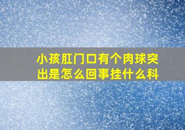 小孩肛门口有个肉球突出是怎么回事挂什么科