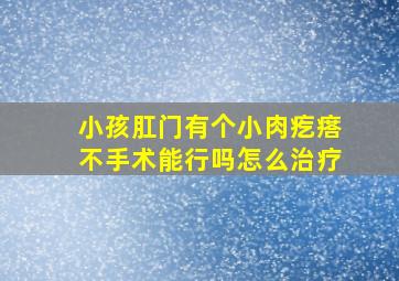 小孩肛门有个小肉疙瘩不手术能行吗怎么治疗