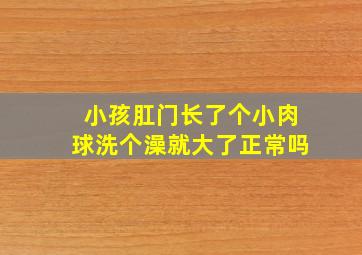 小孩肛门长了个小肉球洗个澡就大了正常吗