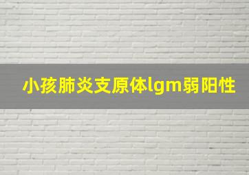 小孩肺炎支原体lgm弱阳性