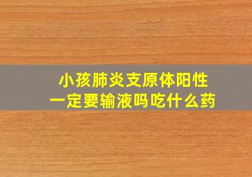 小孩肺炎支原体阳性一定要输液吗吃什么药