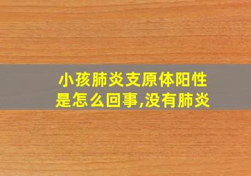 小孩肺炎支原体阳性是怎么回事,没有肺炎