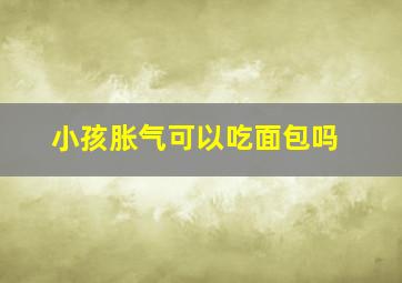 小孩胀气可以吃面包吗