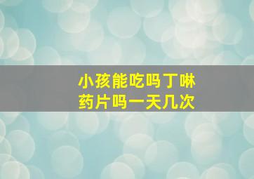 小孩能吃吗丁啉药片吗一天几次