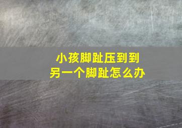 小孩脚趾压到到另一个脚趾怎么办