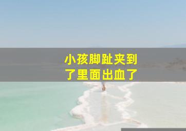 小孩脚趾夹到了里面出血了