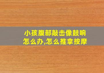 小孩腹部敲击像鼓响怎么办,怎么推拿按摩