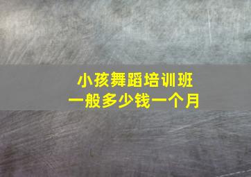 小孩舞蹈培训班一般多少钱一个月