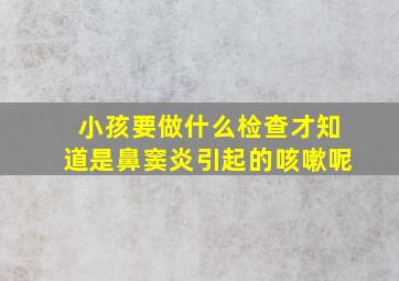 小孩要做什么检查才知道是鼻窦炎引起的咳嗽呢