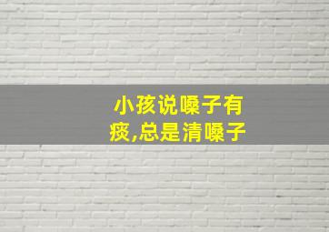 小孩说嗓子有痰,总是清嗓子