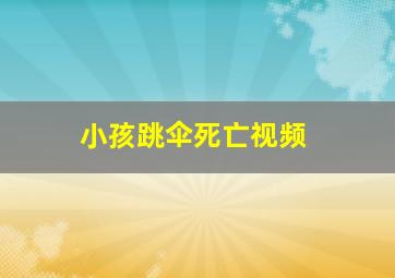 小孩跳伞死亡视频