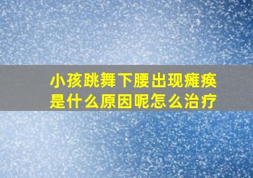 小孩跳舞下腰出现瘫痪是什么原因呢怎么治疗