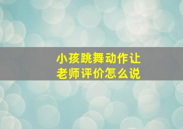 小孩跳舞动作让老师评价怎么说