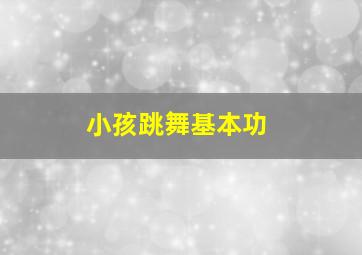 小孩跳舞基本功