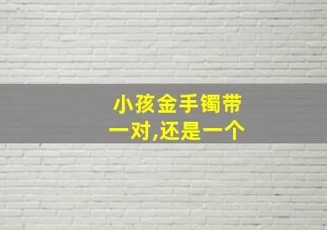 小孩金手镯带一对,还是一个