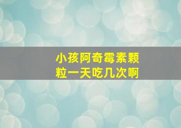 小孩阿奇霉素颗粒一天吃几次啊