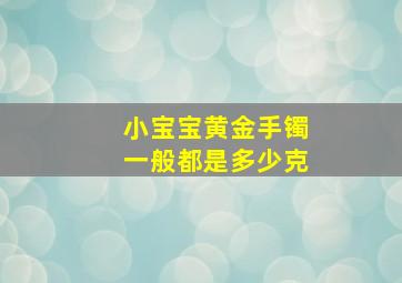 小宝宝黄金手镯一般都是多少克