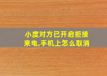 小度对方已开启拒接来电,手机上怎么取消