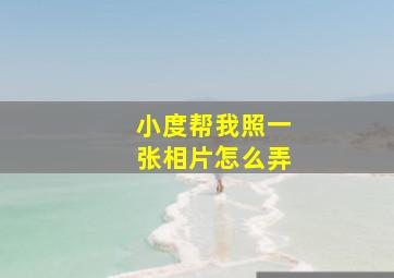 小度帮我照一张相片怎么弄