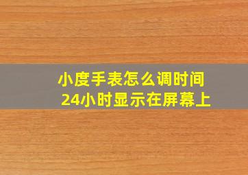 小度手表怎么调时间24小时显示在屏幕上