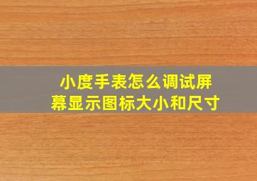 小度手表怎么调试屏幕显示图标大小和尺寸