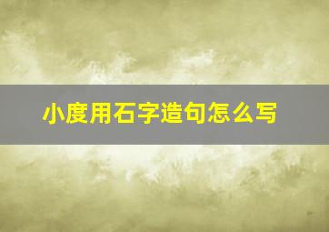 小度用石字造句怎么写