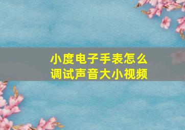 小度电子手表怎么调试声音大小视频