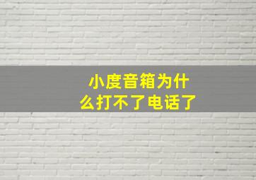 小度音箱为什么打不了电话了