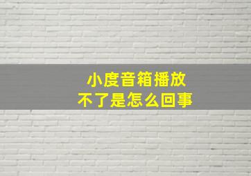 小度音箱播放不了是怎么回事