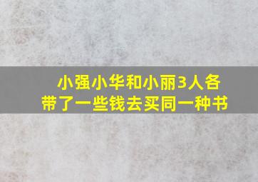 小强小华和小丽3人各带了一些钱去买同一种书