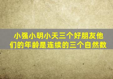 小强小明小天三个好朋友他们的年龄是连续的三个自然数