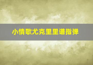 小情歌尤克里里谱指弹