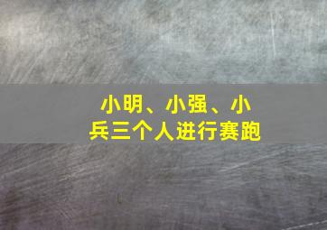 小明、小强、小兵三个人进行赛跑