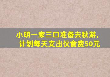 小明一家三口准备去秋游,计划每天支出伙食费50元