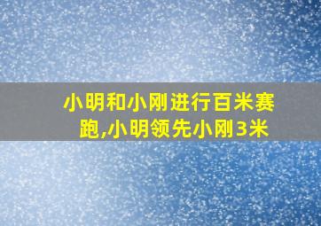 小明和小刚进行百米赛跑,小明领先小刚3米