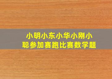 小明小东小华小刚小聪参加赛跑比赛数学题