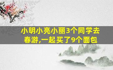 小明小亮小丽3个同学去春游,一起买了9个面包