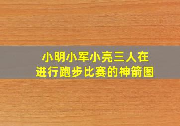 小明小军小亮三人在进行跑步比赛的神箭图