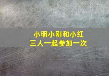 小明小刚和小红三人一起参加一次