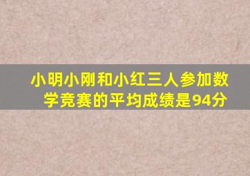 小明小刚和小红三人参加数学竞赛的平均成绩是94分