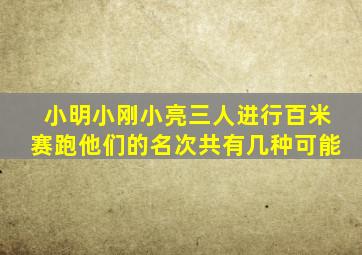 小明小刚小亮三人进行百米赛跑他们的名次共有几种可能