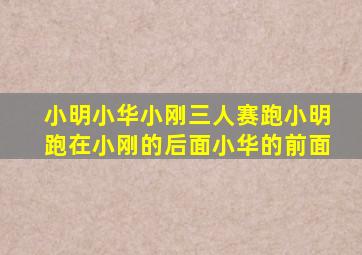 小明小华小刚三人赛跑小明跑在小刚的后面小华的前面