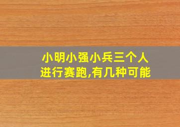 小明小强小兵三个人进行赛跑,有几种可能