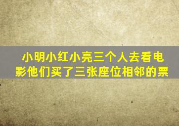 小明小红小亮三个人去看电影他们买了三张座位相邻的票