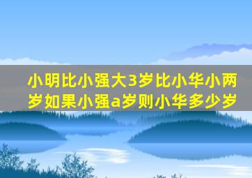 小明比小强大3岁比小华小两岁如果小强a岁则小华多少岁