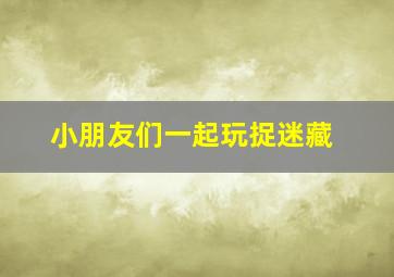 小朋友们一起玩捉迷藏